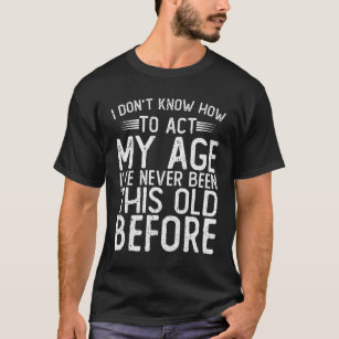 I Don't Know How To Act My Age - I've Never Been T-Shirt