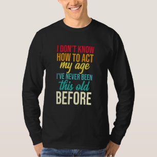 I Don't Know How To Act My Age I've Never Been Thi T-Shirt
