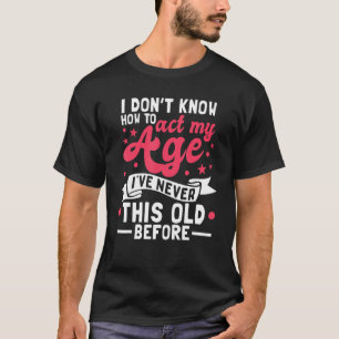 I Don't Know How To Act My Age I've Never been Thi T-Shirt