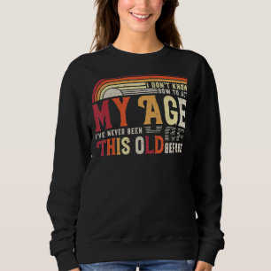 I Dont Know How To Act My Age Ive Never Been This Sweatshirt