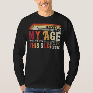 I Dont Know How To Act My Age Ive Never Been This T-Shirt