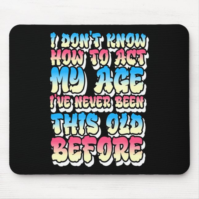 I Dont Know How To Act My Age  Mouse Pad (Front)