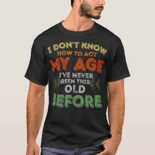 I Don't Know How To Act My Age Old People Funny Sa T-Shirt