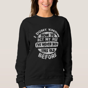 I Dont Know How To Act My Age Old People Saying Sweatshirt
