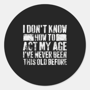 I Dont Know How To Act My Age Old People Sayings Classic Round Sticker