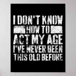 I Dont Know How To Act My Age Old People Sayings  Poster