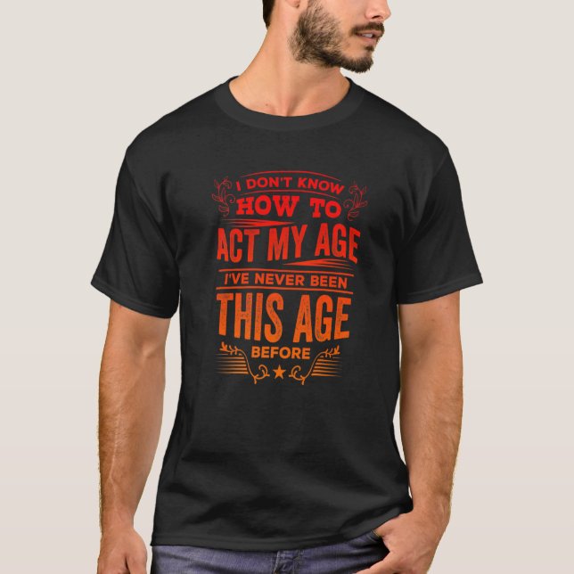 I Don't Know How To Act My Age Premium T-Shirt (Front)
