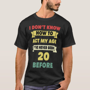 I Don't Know How To Act My Age Sarcastic 20th Birt T-Shirt