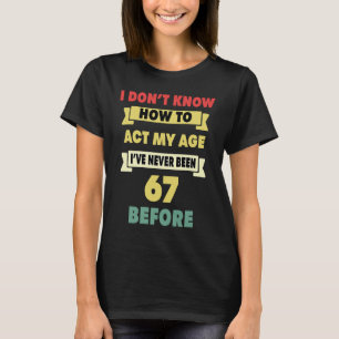 I Don't Know How To Act My Age Sarcastic 67th Birt T-Shirt