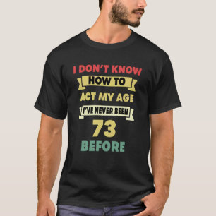 I Don't Know How To Act My Age Sarcastic 73rd Birt T-Shirt
