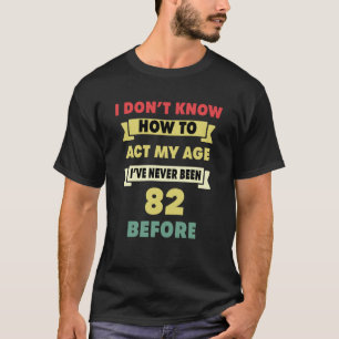 I Don't Know How To Act My Age Sarcastic 82nd Birt T-Shirt
