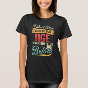 I Dont Know How To Act My Age Sarcastic Old People T-Shirt