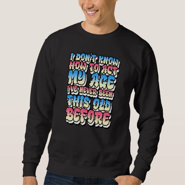 I Don't Know How To Act My Age Sweatshirt (Front)