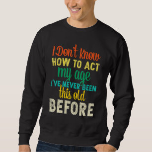 I Dont Know How To Act My Age Sweatshirt