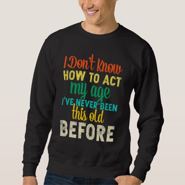 I Dont Know How To Act My Age   Sweatshirt (Front)