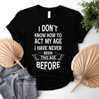 I Don't Know How To Act My Age T-Shirt