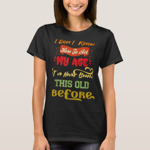 I Don't Know How To Act Sarcastic Old People Quot T-Shirt