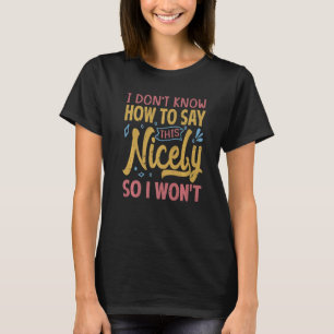 I Don't Know How To Say This Nicely So I Won't  Sa T-Shirt