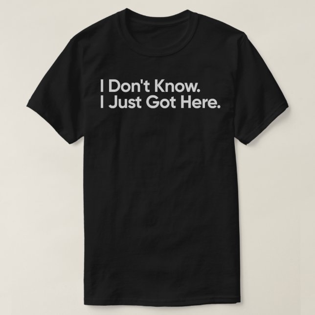 I Dont Know I Just Got Here Funny Quote T-Shirt (Design Front)