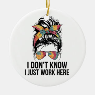 I Don't Know I Just Work Here Funny Sarcasm Quotes Ceramic Ornament