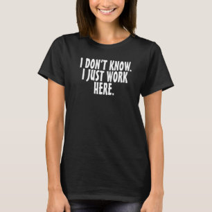 I Dont Know I Just Work Here Quote T-Shirt