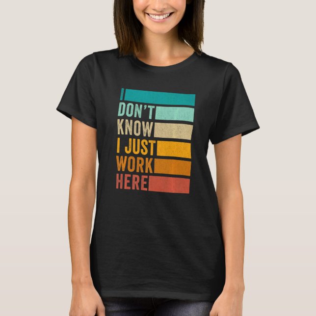 I Don't Know I Just Work Here T-Shirt (Front)