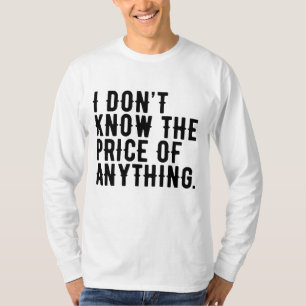 I Don't Know The Price Of Anything Humour Quote T-Shirt