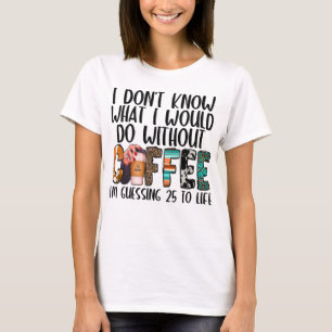 I Don't Know What I'd Do Without Coffee Funny Coff T-Shirt