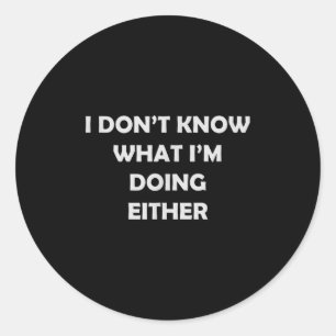 I Don't Know What I'm Doing Either _ Hilarious Quo Classic Round Sticker