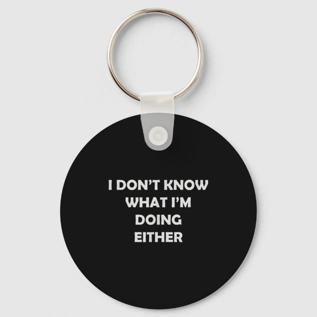 I Don't Know What I'm Doing Either _ Hilarious Quo Key Ring (Front)