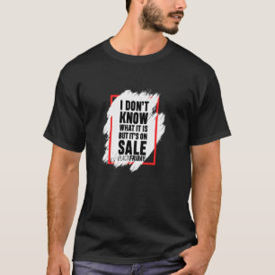 I Don't Know What It Is But It's On Sale Funny Bla T-Shirt