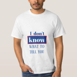 I DON'T KNOW WHAT TO TELL YOU t-shirt