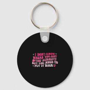 I dont know where you got the audacity sarcastic key ring