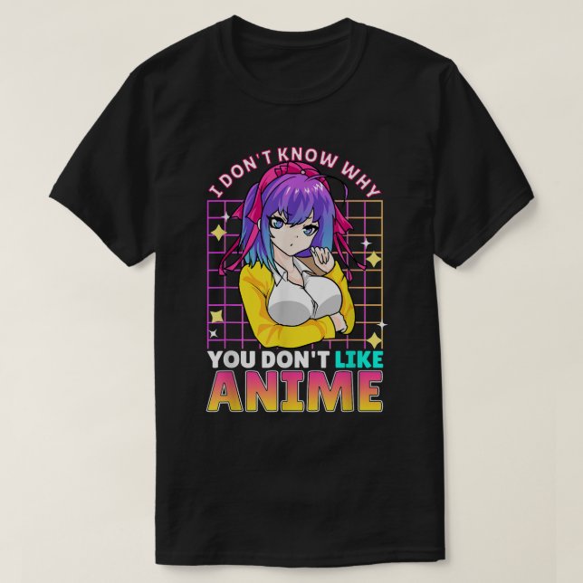 I Dont Know Why You Dont Like Anime Cute Teenager  T-Shirt (Design Front)