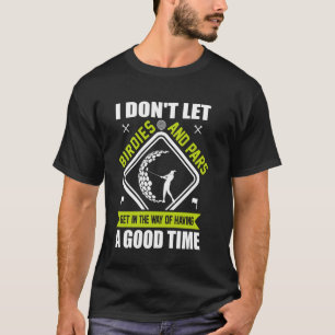 I Don't Let Birdies And Pars Get In The Way Of Hav T-Shirt