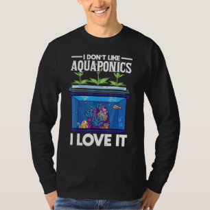 I Dont Like Aquaponics I Love It Farming Agricultu T-Shirt