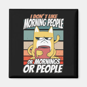 I don't like morning people or mornings or people magnet