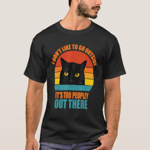 I Don't Like To Go Outside It's Too Peopley Out Th T-Shirt