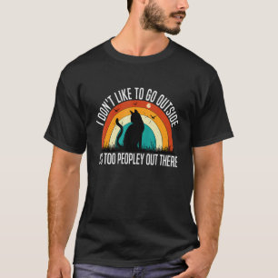 I Don't Like To Go Outside It's Too Peopley Out Th T-Shirt