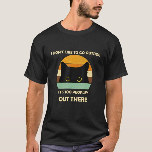 I Don't Like To Go Outside It's Too Peopley Out Th T-Shirt (Front)