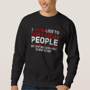 I don't like to interrupt people - Wait, what I sa Sweatshirt