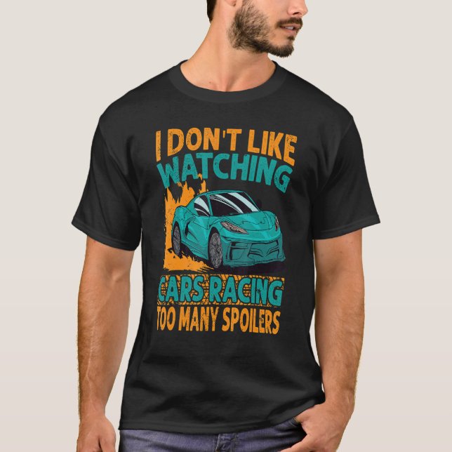 I Don't Like Watching Cars Racing Too Many Spoiler T-Shirt (Front)
