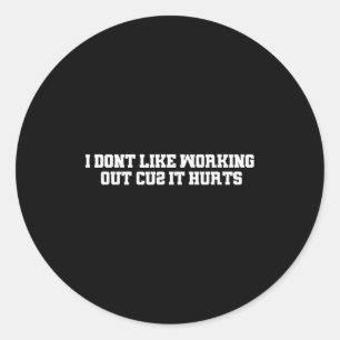 I Dont Like Working Out Cuz It Hurts _11 Classic Round Sticker