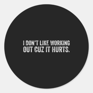 I Dont Like Working Out Cuz It Hurts _18 Classic Round Sticker