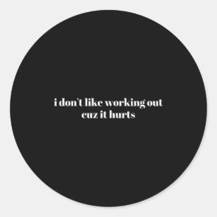 I Dont Like Working Out Cuz It Hurts _5 Classic Round Sticker
