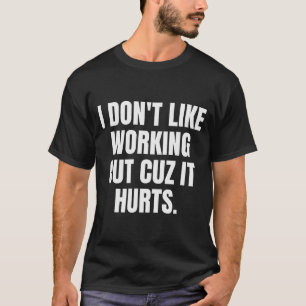 I Dont Like Working Out Cuz It Hurts _7 T-Shirt