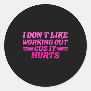 I Dont Like Working Out Cuz It Hurts Funny Sarcast Classic Round Sticker