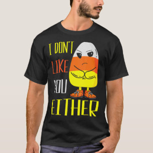 I Don't Like You Either Halloween Candy Corn 5 T-Shirt
