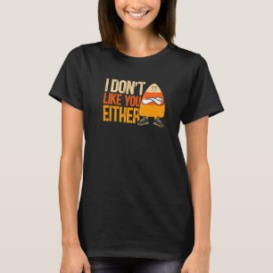 I Don't Like You Either Halloween Candy Corn T-Shirt