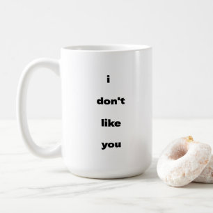 I Don't Like You Joke Humor Coffee Mug